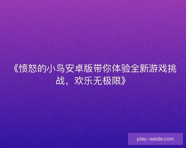 《愤怒的小鸟安卓版带你体验全新游戏挑战,欢乐无极限》 《愤怒的小鸟安卓版带你体验全新游戏挑战,欢乐无极限》