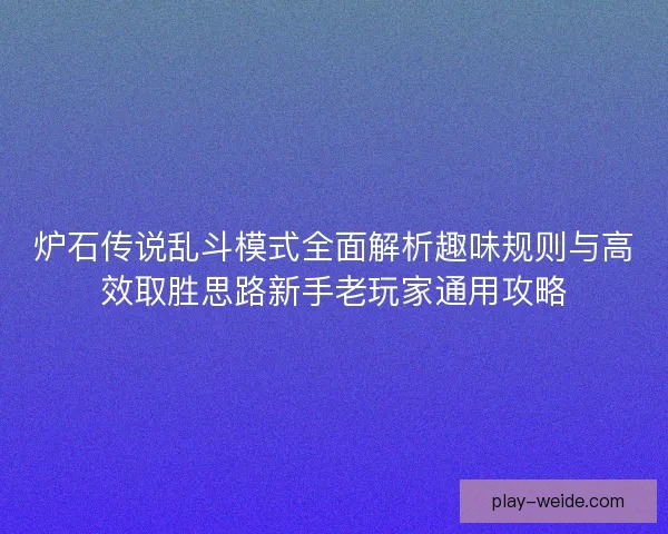 炉石传说乱斗模式全面解析趣味规则与高效取胜思路新手老玩家通用攻略 炉石传说乱斗模式全面解析趣味规则与高效取胜思路新手老玩家通用攻略