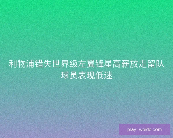 利物浦错失世界级左翼锋星高薪放走留队球员表现低迷 利物浦错失世界级左翼锋星高薪放走留队球员表现低迷