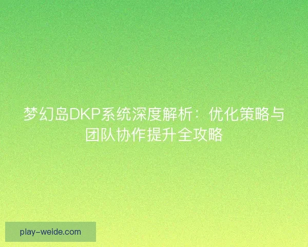 梦幻岛DKP系统深度解析：优化策略与团队协作提升全攻略