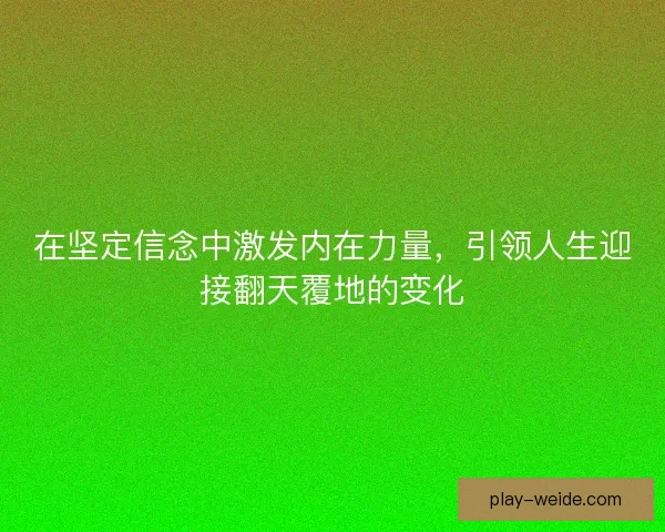 在坚定信念中激发内在力量,引领人生迎接翻天覆地的变化 在坚定信念中激发内在力量,引领人生迎接翻天覆地的变化